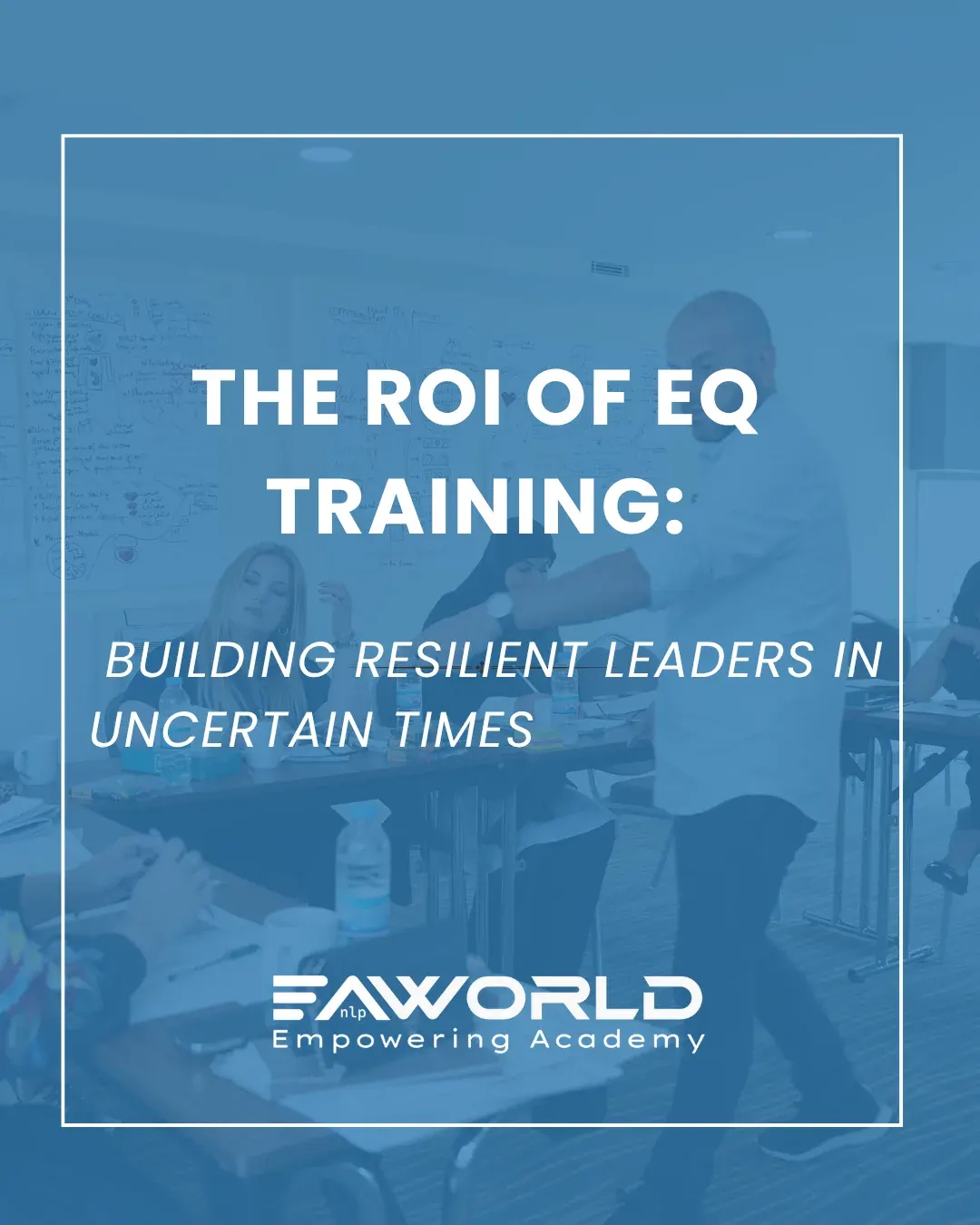 The ROI of EQ Training: Building Resilient Leaders in Uncertain Times